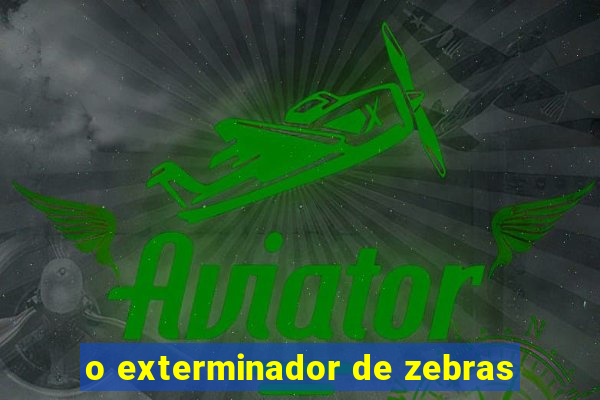 o exterminador de zebras