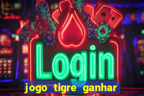 jogo tigre ganhar dinheiro de verdade