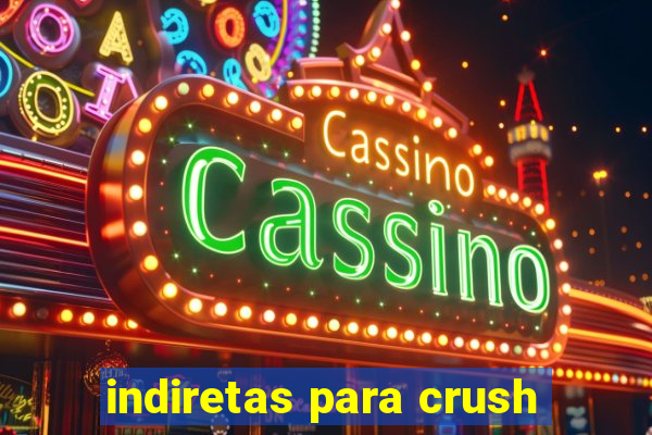 indiretas para crush