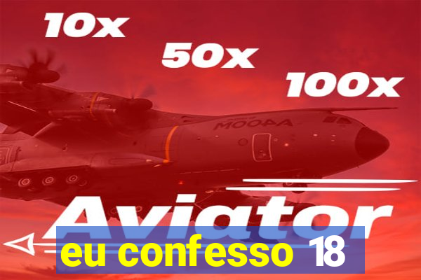 eu confesso 18