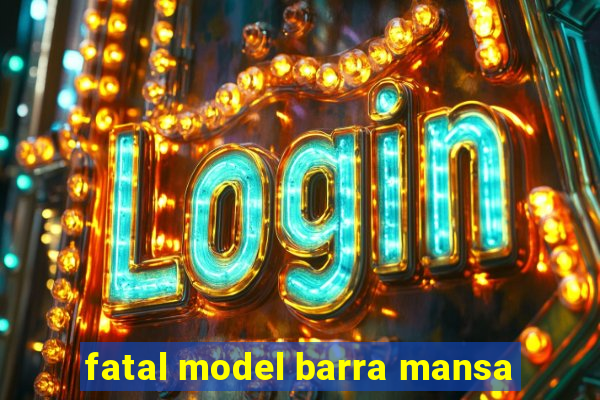 fatal model barra mansa