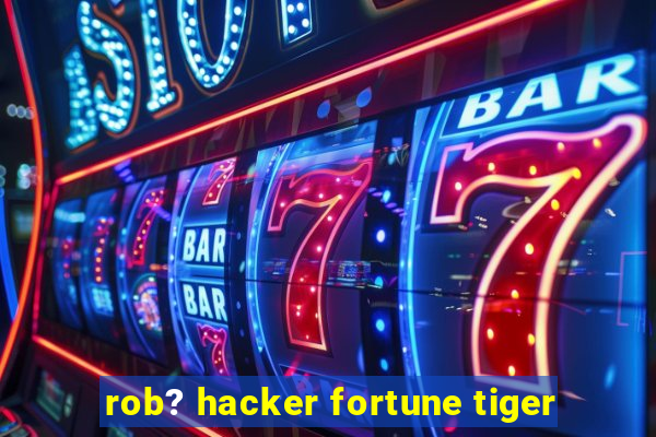 rob? hacker fortune tiger