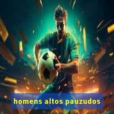 homens altos pauzudos