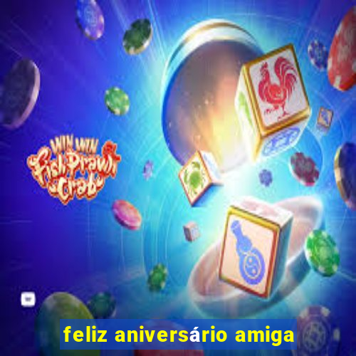 feliz aniversário amiga