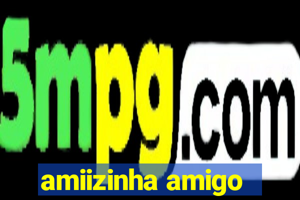 amiizinha amigo