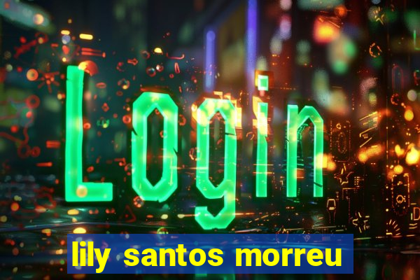 lily santos morreu