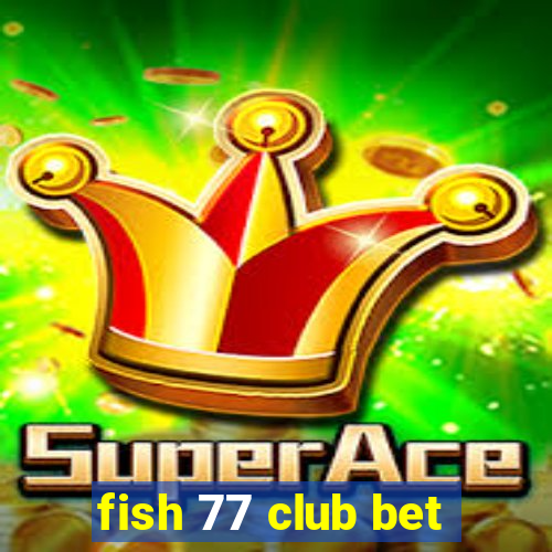 fish 77 club bet